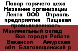 Повар горячего цеха › Название организации ­ Лента, ООО › Отрасль предприятия ­ Пищевая промышленность › Минимальный оклад ­ 29 200 - Все города Работа » Вакансии   . Амурская обл.,Благовещенский р-н